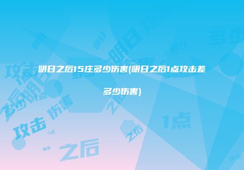 明日之后15庄多少伤害(明日之后1点攻击差多少伤害)