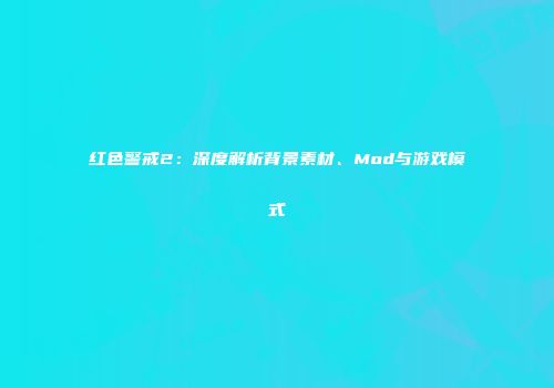 红色警戒2：深度解析背景素材、Mod与游戏模式