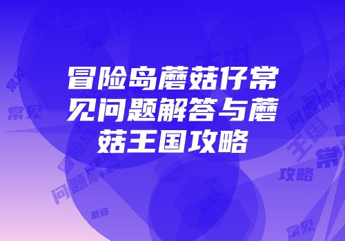 冒险岛蘑菇仔常见问题解答与蘑菇王国攻略