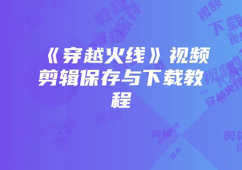 《穿越火线》视频剪辑保存与下载教程