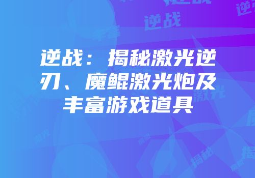 逆战：揭秘激光逆刃、魔鲲激光炮及丰富游戏道具