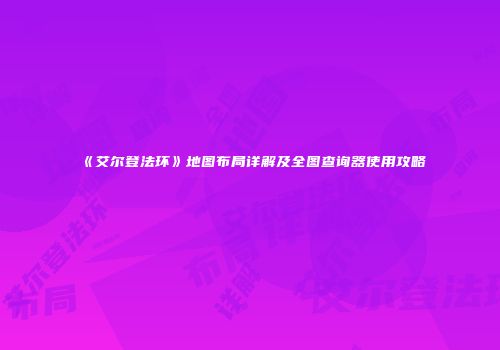 《艾尔登法环》地图布局详解及全图查询器使用攻略