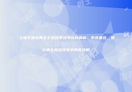 《地下城与勇士》移动平台可玩性解析：系统兼容、回归勇士状态及货币购买攻略