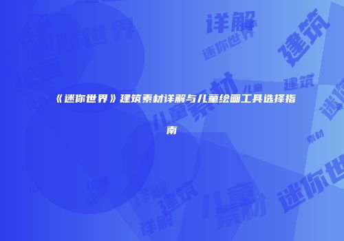 《迷你世界》建筑素材详解与儿童绘画工具选择指南