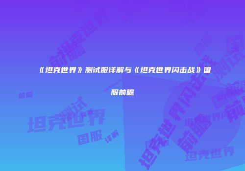《坦克世界》测试服详解与《坦克世界闪击战》国服前瞻