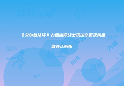 《艾尔登法环》力量信仰战士玩法详解及黄金戟补正解析