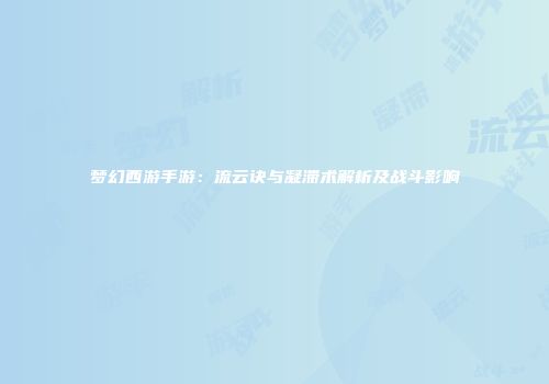 梦幻西游手游：流云诀与凝滞术解析及战斗影响