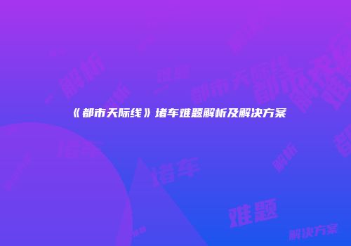 《都市天际线》堵车难题解析及解决方案