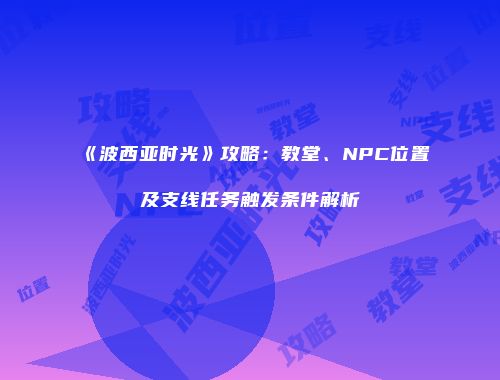 《波西亚时光》攻略：教堂、NPC位置及支线任务触发条件解析