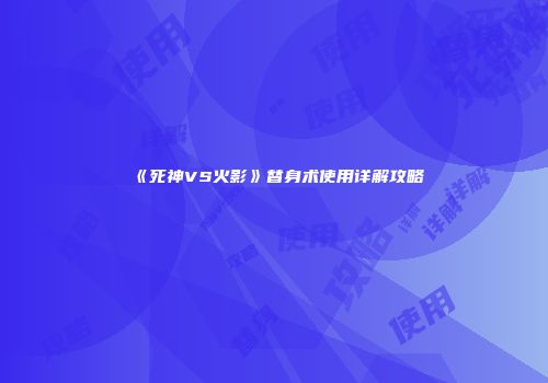 《死神VS火影》替身术使用详解攻略