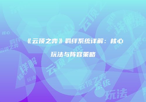 《云顶之弈》羁绊系统详解：核心玩法与阵容策略