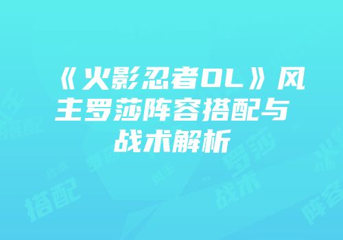 《火影忍者OL》风主罗莎阵容搭配与战术解析