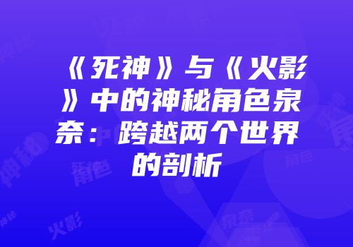 《死神》与《火影》中的神秘角色泉奈：跨越两个世界的剖析