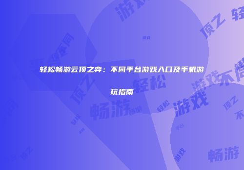 轻松畅游云顶之弈：不同平台游戏入口及手机游玩指南