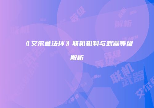 《艾尔登法环》联机机制与武器等级解析
