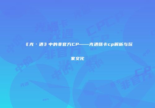 《光·遇》中的非官方CP——光遇菇卡cp解析与玩家文化