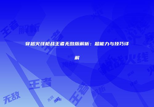 穿越火线枪战王者无敌版解析：超能力与技巧详解
