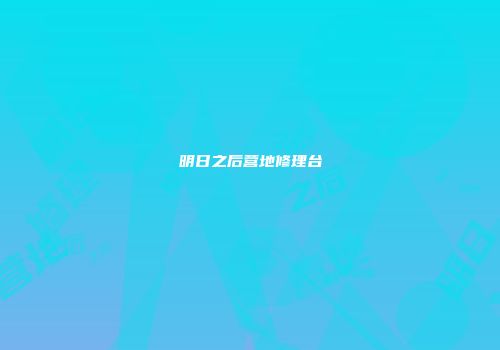 明日之后营地修理台