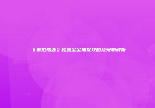 《泰拉瑞亚》松露宝宝捕捉攻略及宠物解析
