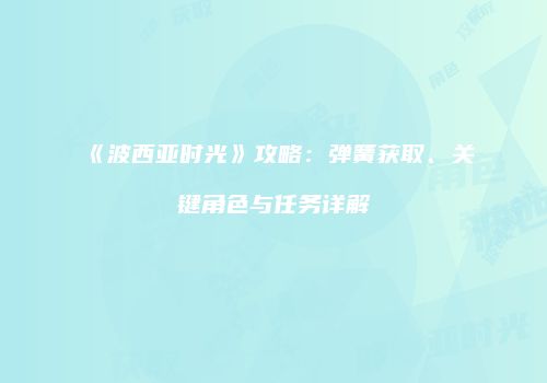 《波西亚时光》攻略：弹簧获取、关键角色与任务详解