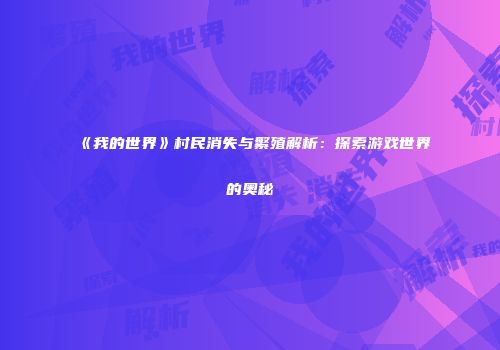《我的世界》村民消失与繁殖解析：探索游戏世界的奥秘