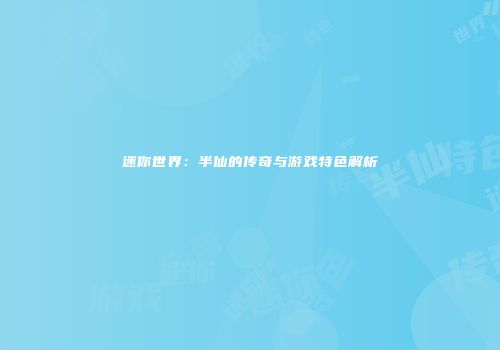 迷你世界：半仙的传奇与游戏特色解析