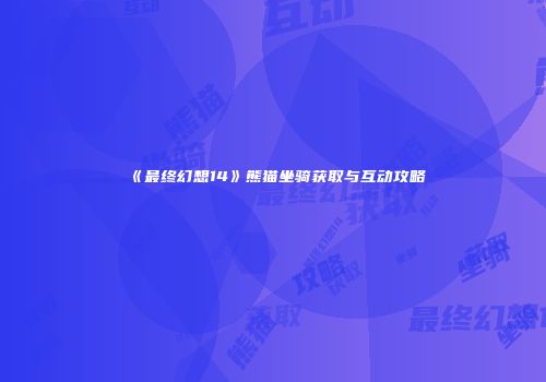 《最终幻想14》熊猫坐骑获取与互动攻略