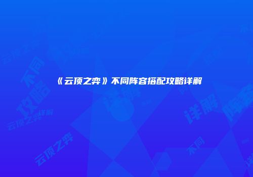《云顶之弈》不同阵容搭配攻略详解