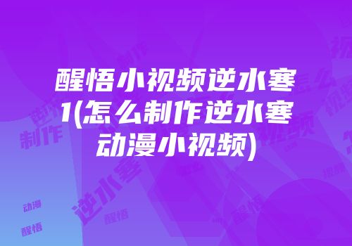 醒悟小视频逆水寒1(怎么制作逆水寒动漫小视频)