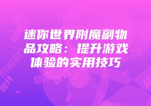迷你世界附魔副物品攻略：提升游戏体验的实用技巧