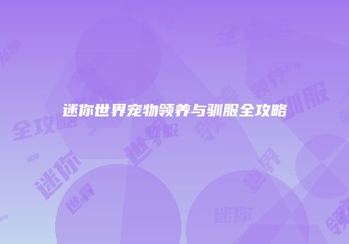 迷你世界宠物领养与驯服全攻略