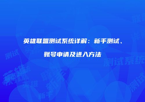 英雄联盟测试系统详解：新手测试、账号申请及进入方法