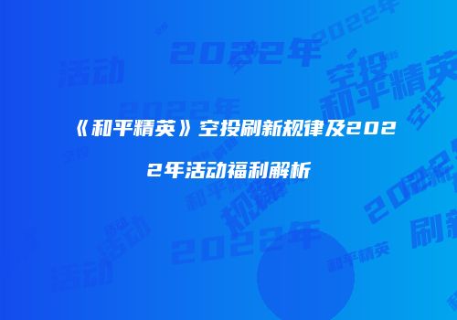 《和平精英》空投刷新规律及2022年活动福利解析