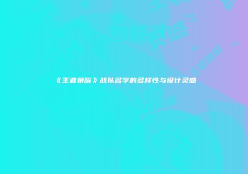 《王者荣耀》战队名字的多样性与设计灵感