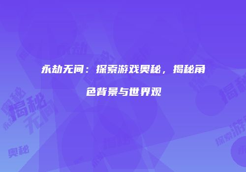 永劫无间：探索游戏奥秘，揭秘角色背景与世界观