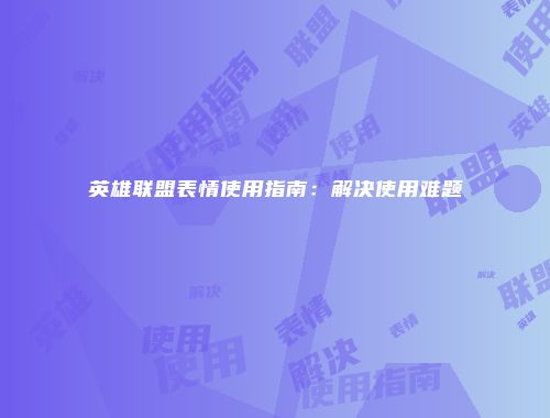 英雄联盟表情使用指南：解决使用难题