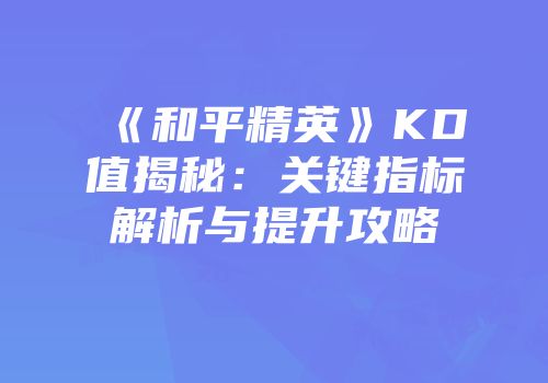 《和平精英》KD值揭秘：关键指标解析与提升攻略