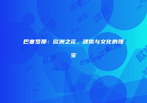 巴塞罗那：欧洲之花，建筑与文化的瑰宝