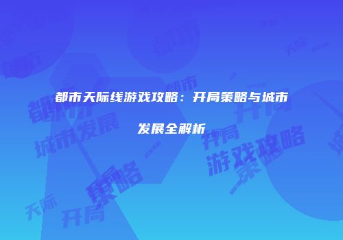 都市天际线游戏攻略：开局策略与城市发展全解析