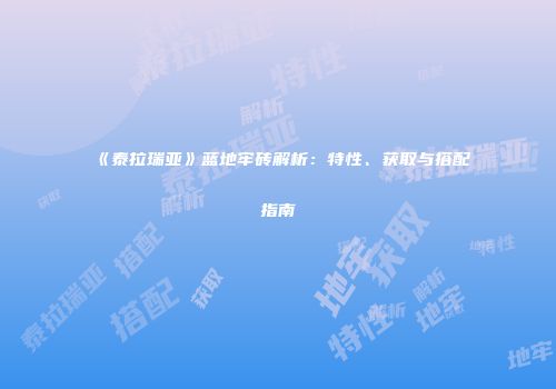 《泰拉瑞亚》蓝地牢砖解析：特性、获取与搭配指南