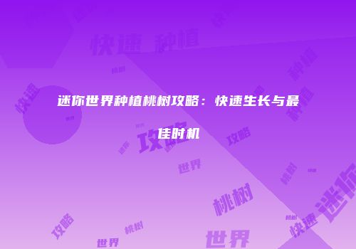 迷你世界种植桃树攻略：快速生长与最佳时机
