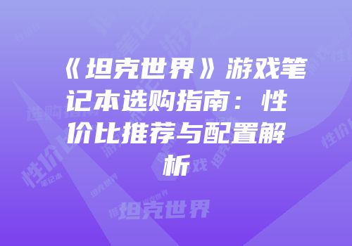 《坦克世界》游戏笔记本选购指南：性价比推荐与配置解析