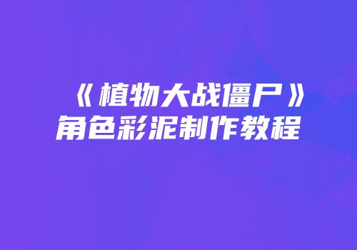 《植物大战僵尸》角色彩泥制作教程