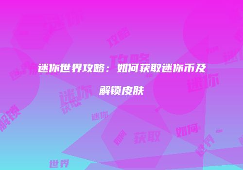 迷你世界攻略：如何获取迷你币及解锁皮肤