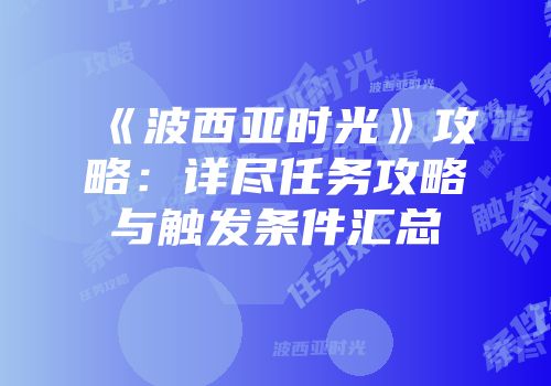《波西亚时光》攻略：详尽任务攻略与触发条件汇总