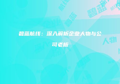 碧蓝航线：深入解析企业人物与公司老板
