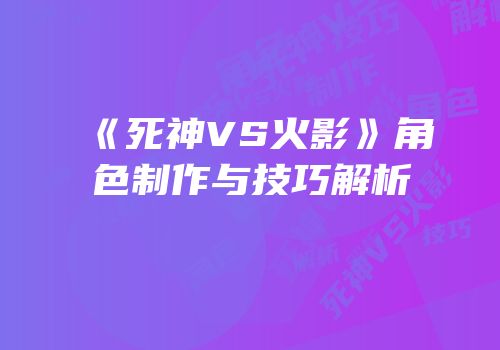 《死神VS火影》角色制作与技巧解析