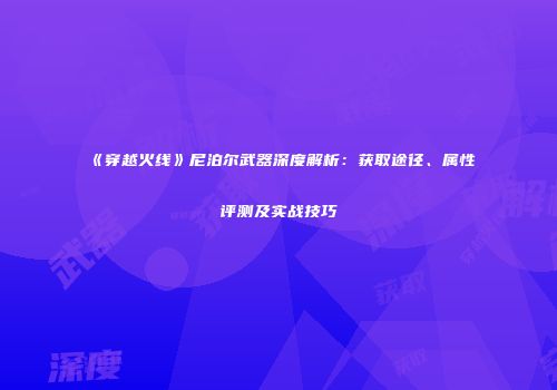 《穿越火线》尼泊尔武器深度解析：获取途径、属性评测及实战技巧