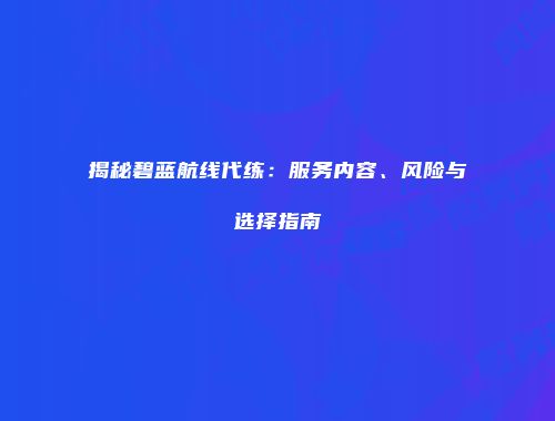 揭秘碧蓝航线代练：服务内容、风险与选择指南