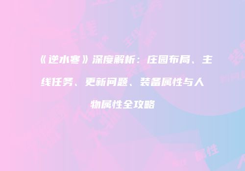 《逆水寒》深度解析：庄园布局、主线任务、更新问题、装备属性与人物属性全攻略
